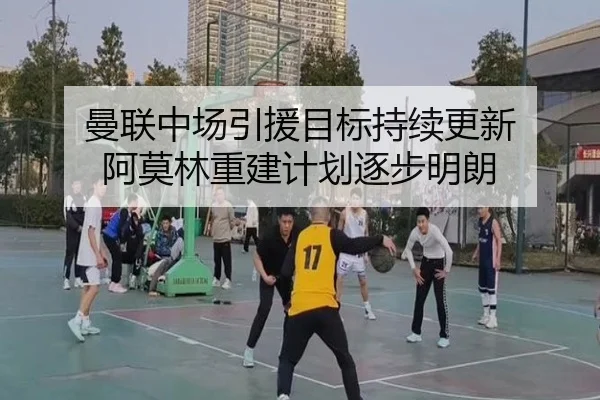 曼联中场引援目标持续更新 阿莫林重建计划逐步明朗